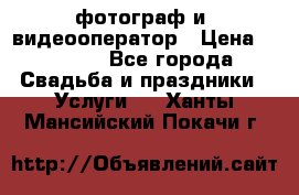 фотограф и  видеооператор › Цена ­ 2 000 - Все города Свадьба и праздники » Услуги   . Ханты-Мансийский,Покачи г.